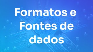 Fontes e Formatos de Dados