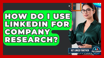 How Do I Use LinkedIn For Company Research? - Get Linked Together
