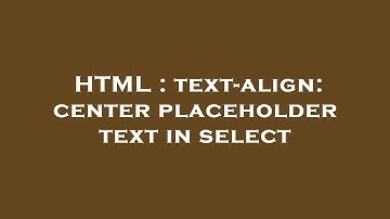 HTML : text-align: center placeholder text in select