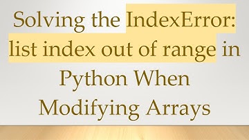 Solving the IndexError: list index out of range in Python When Modifying Arrays