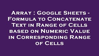 Array : Google Sheets - Formula to Concatenate Text in Range of Cells based on Numeric Value in Corr