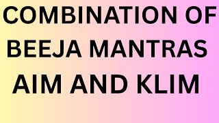 Meaning of Beeja Mantra Aim and Kleem or klim Effects of combining thse two Mantras