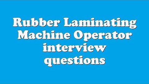 Rubber Laminating Machine Operator interview questions