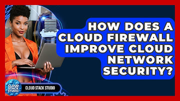 How Does A Cloud Firewall Improve Cloud Network Security? - Cloud Stack Studio
