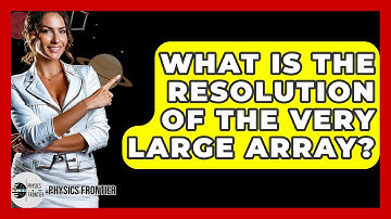 What Is The Resolution Of The Very Large Array? - Physics Frontier