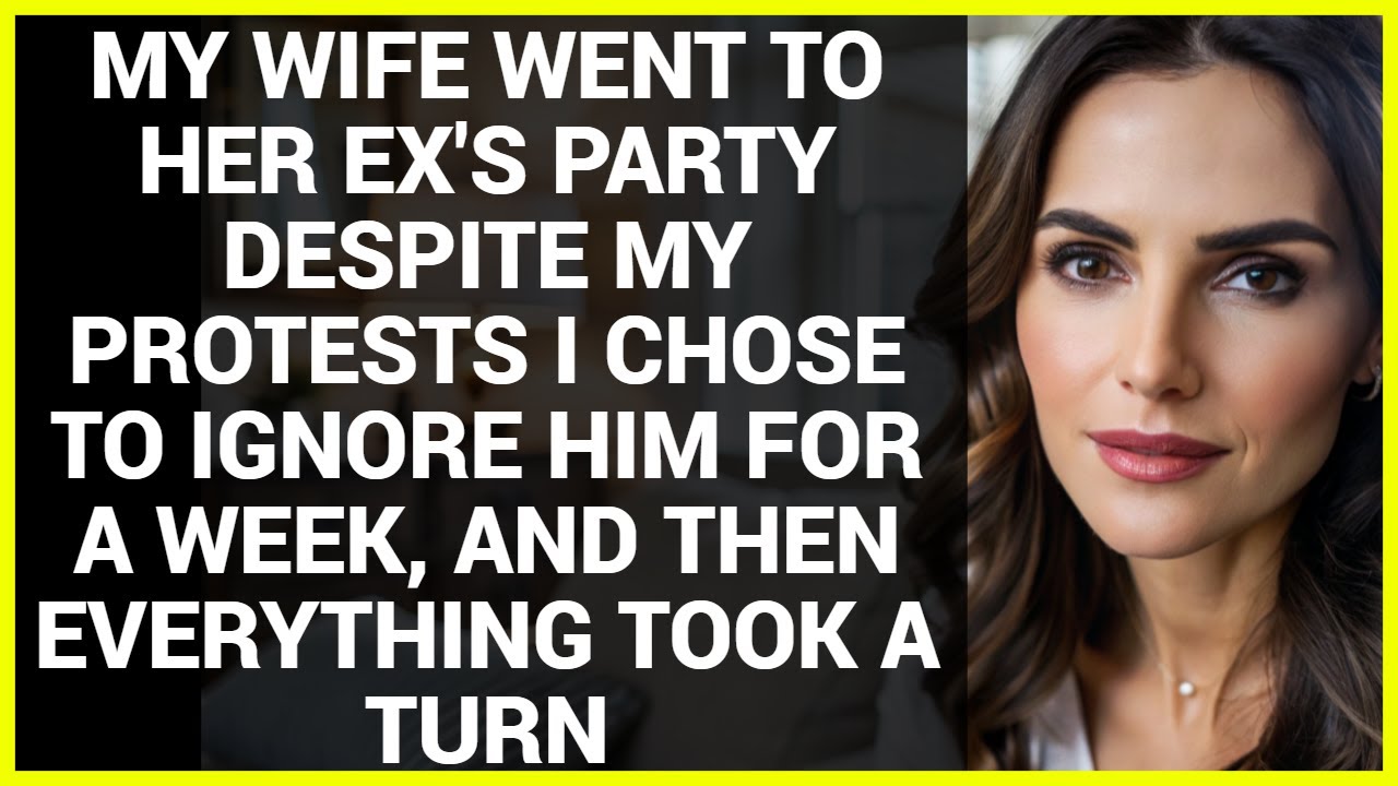 MY WIFE WENT TO HER EX'S PARTY DESPITE MY PROTESTS I CHOSE TO IGNORE HIM FOR A WEEK.
