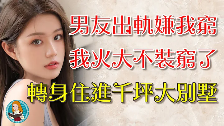 男朋友出軌了還嫌我窮，我火大不再裝窮了，分手立馬轉身住進千坪大別墅.... - 天天要聞