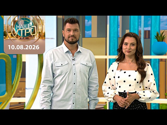 "Наше утро" ОНТ | 10.08.2026 | Полный выпуск программы
