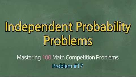 INDEPENDENT PROBABILITY PROBLEMS (Problem #17)- Mastering 100 Math Competition Problems