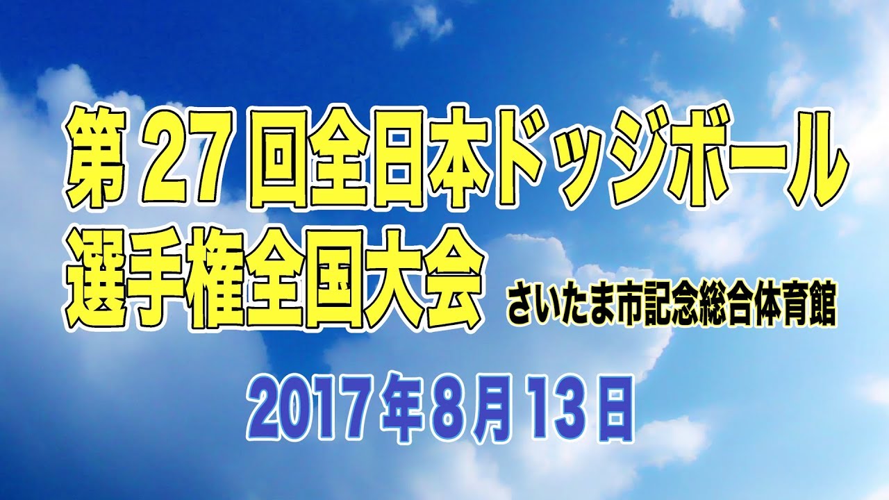 17 8 13 第27回全日本ドッジボール選手権全国大会 さいたま市記念総合体育館 Youtube