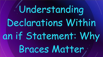Understanding Declarations Within an if Statement: Why Braces Matter