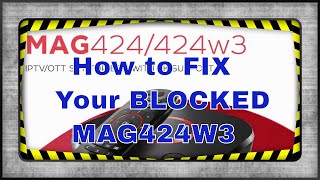 How to Fix your blocked MAG424, MAG424w3