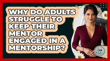Why Do Adults Struggle To Keep Their Mentor Engaged In A Mentorship? - Learn As An Adult