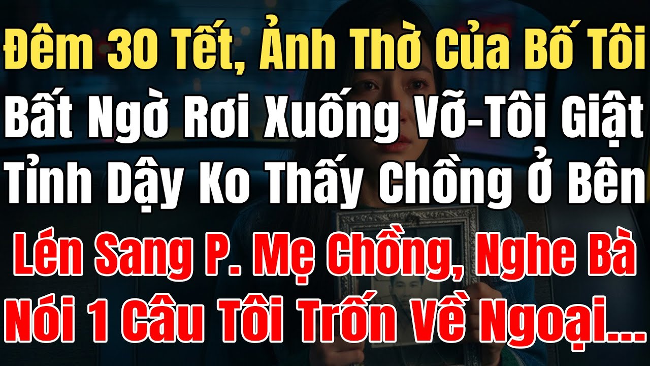 Đêm 30Tết, Ảnh Thờ Bố Tôi Bất Ngờ Rơi Vỡ, Tôi Giật Mình Tỉnh Dậy Ko Thấy Chồng, Lén Sang P. Mẹ Chồng