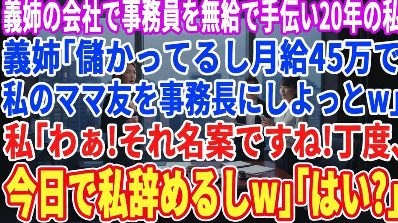 【スカッとする話】義姉の会社の事務員を無給で手伝って20年の私に義姉「業績良いし月給45万で私のママ友に事務やってもらおうw」私「ご自由にw今日で辞めるのでw」義姉「え？」【スッキリ・感動・最新】