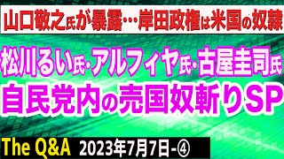 松川るい議員、えり・アルフィヤ議員、古屋圭司議員…自民党内の売国奴を斬る／山口敬之氏が暴露…米国の奴隷化した岸田政権　④【The Q&A】7/7