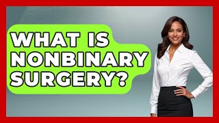 What Is Nonbinary Surgery? - Gender Equality Network