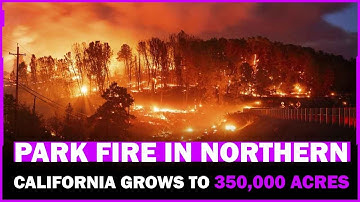 Park Fire in Northern California Grows to 350,000 Acres