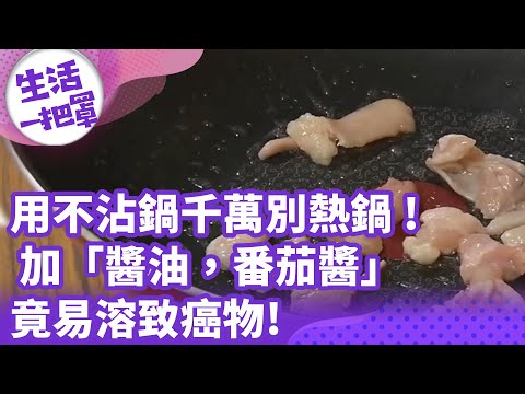 《生活一把罩》用不沾鍋千萬別熱鍋 ! 加「醬油，番茄醬」竟易溶致癌物!