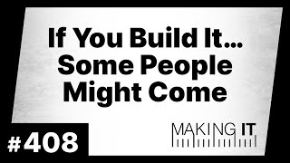 If You Build It… Some People Might Come | EP. 408 - Making It