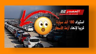 #عاجل إستراد 180 ألف سيارة قريبا لإنهاء أزمة الأسعار في السوق الجزائري