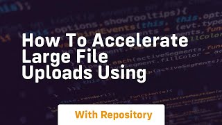 how to accelerate large file uploads using