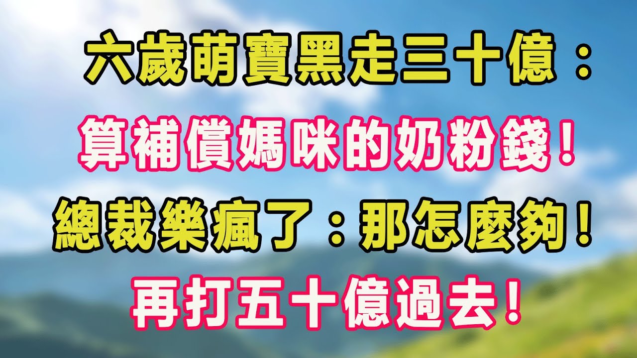 六歲萌寶黑走三十億：算補償媽咪的奶粉錢！總裁樂瘋了：那怎麼夠！再打五十億過去！#甜寵 #情感故事 #現代言情 #小説