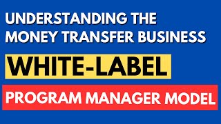 [403] Understanding the Money Transfer Business White-Label, Program Manager Model