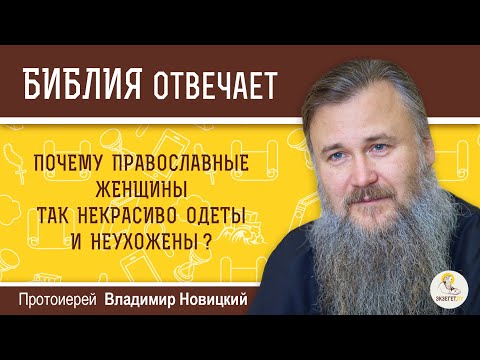 Почему православные женщины так некрасиво одеты и неухожены?   Протоиерей Владимир Новицкий