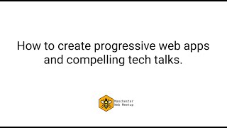 How to create progressive web apps and compelling tech talks