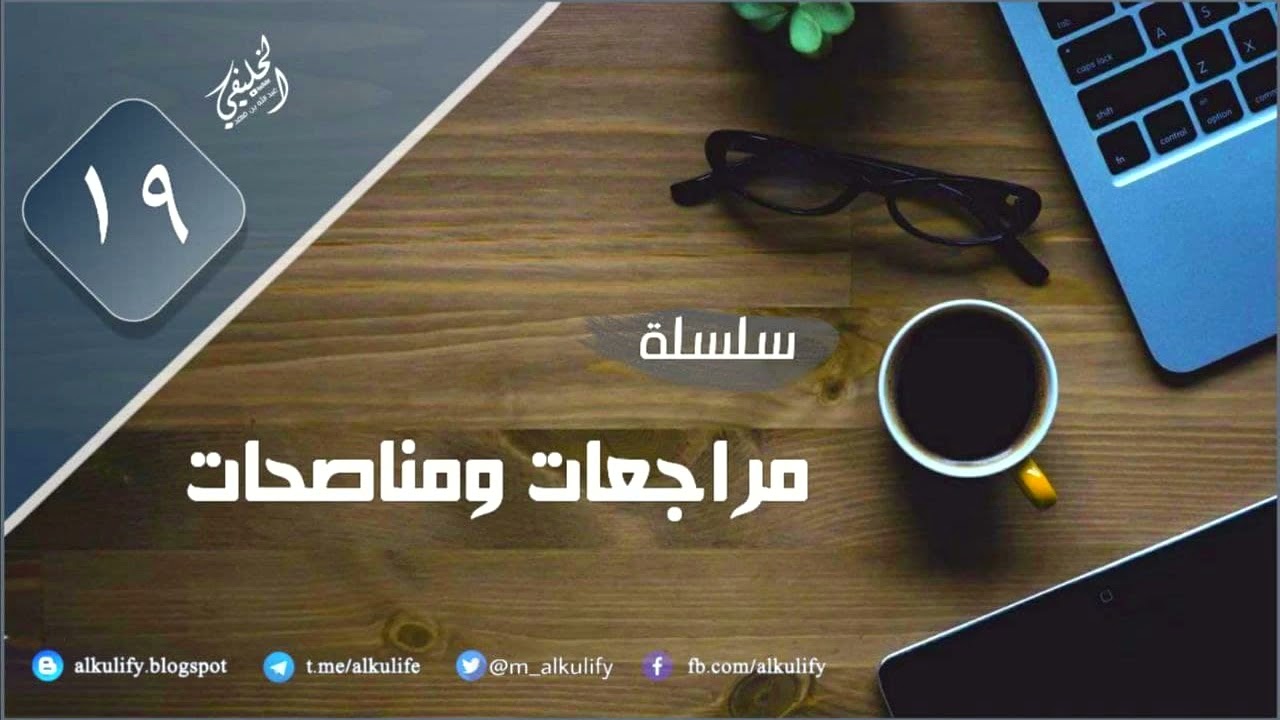 [ سلسلة ] مراجعات ومناصحات ( ١٩ )