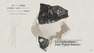 EP3.3: Los Colaboradores - Jorge Pepino González - Podcast De Dónde Vienen las Ideas