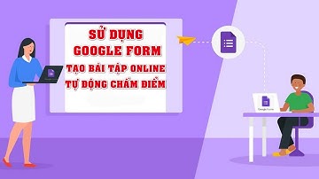 Sử dụng Google Form để tạo bài tập online tự động chấm điểm rất hiệu quả