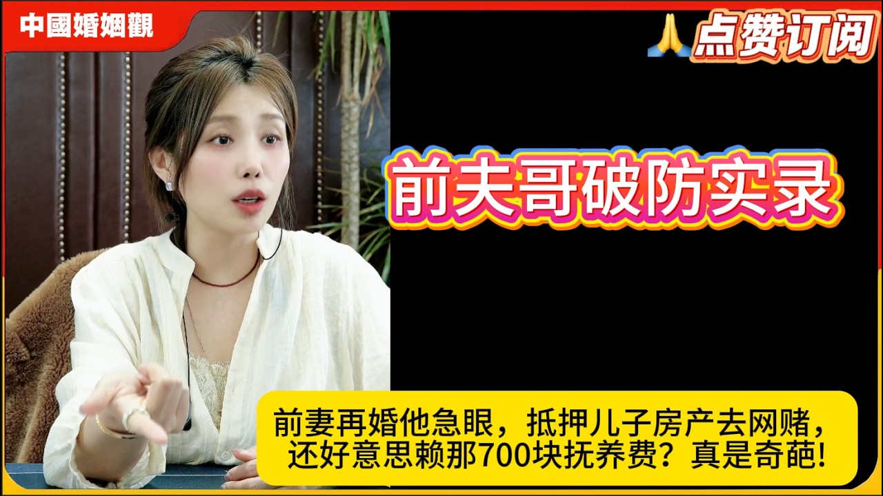 前夫哥破防实录：前妻再婚他急眼，抵押儿子房产去网赌，还好意思赖那700块抚养费？真是奇葩!米小律中国婚姻观
