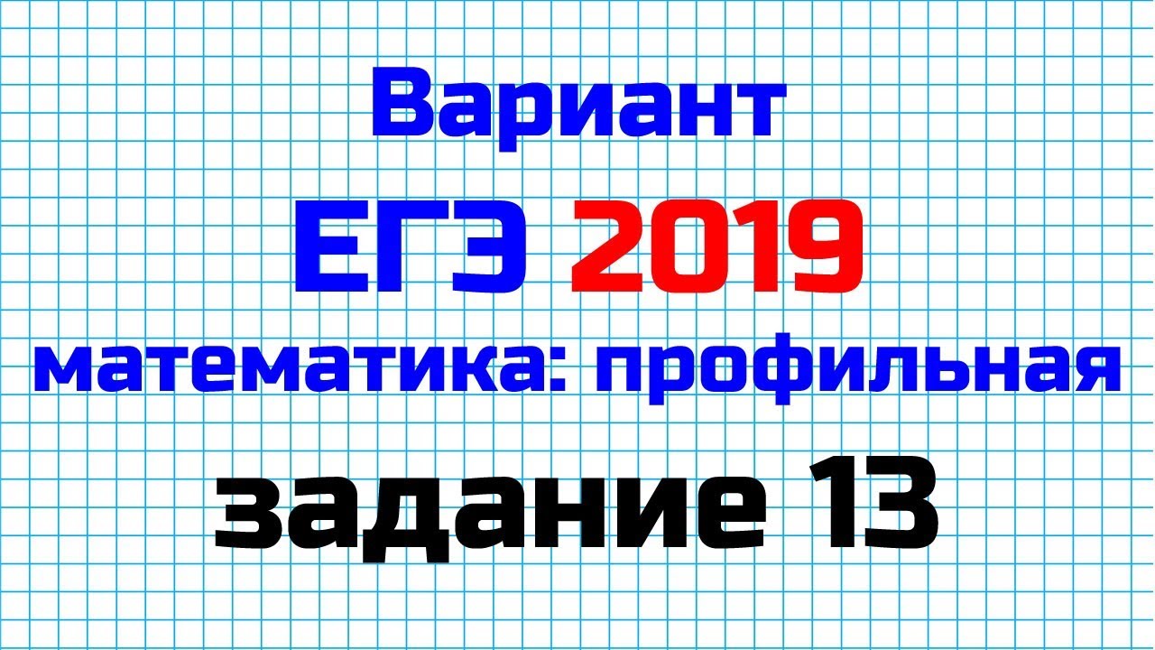 Егэ математика 2019 варианты. Математика 13.