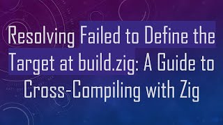 Resolving Failed to Define the Target at build.zig: A Guide to Cross-Compiling with Zig