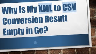 Why Is My XML to CSV Conversion Result Empty in Go