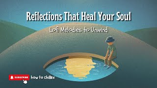 Reflections That Heal Your Soul | Lofi Melodies to Unwind