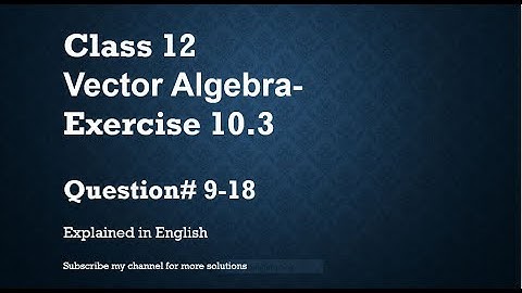 Class 12 Vector Algebra 10.3 Part2-Qs#9-18 (In English)- NCERT CBSE