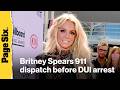 Britney Spears 911 dispatch reveals star swerved 'in and out' of lanes before DUI arrest
