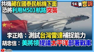 【94要客訴】共機藏在國泰民航機下面！恐將利用M503航路突襲！李正皓：測試台灣雷達補捉能力！胡忠信：美將領提議太平洋部署戰車