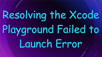 Resolving the Xcode Playground Failed to Launch Error