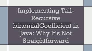 Implementing Tail-Recursive binomialCoefficient in Java: Why It’s Not Straightforward