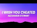 Alexander Stewart - I Wish You Cheated (Lyrics)