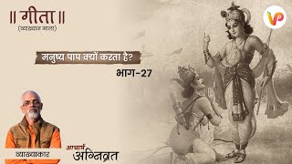 भाग - 27 l मनुष्य पाप क्यों करता है? l गीता (व्याख्यान माला) l आचार्य अग्निव्रत