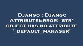 Django : Django AttributeError: 'str' object has no attribute '_default_manager'