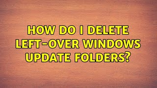 How do I delete left-over Windows Update folders (4 Solutions!!)