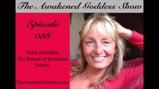 Awakened Goddess Show #38 - The Return of Feminine Nature: Tree Sisters
