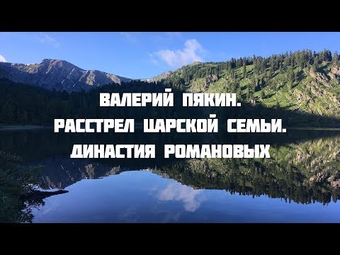 Семинар в Горном Алтае 18-27 июля 2018 г. Валерий Пякин. Расстрел царской семьи. Династия Романовых