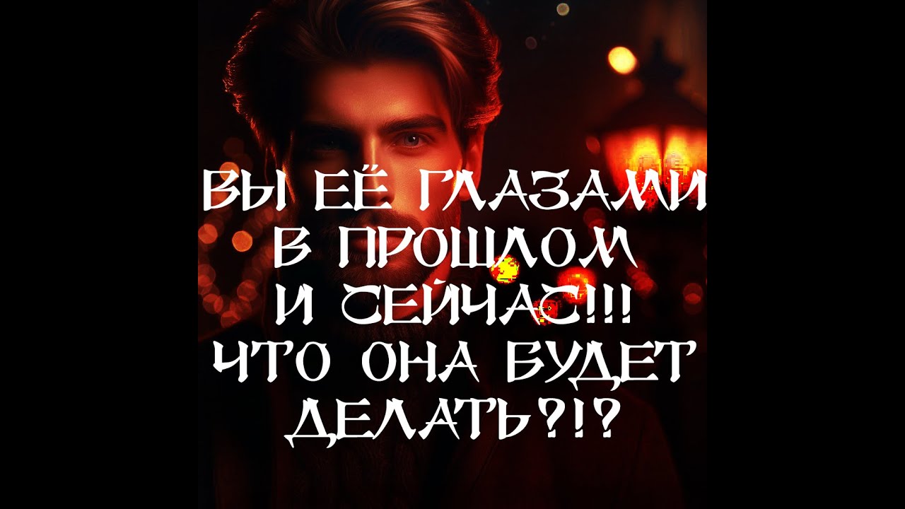ТАРО ДЛЯ МУЖЧИН‼️🔥🔮ВЫ ЕЁ ГЛАЗАМИ В ПРОШЛОМ И СЕЙЧАС‼️ ЧТО ОНА БУДЕТ ДЕЛАТЬ ⁉️🔮